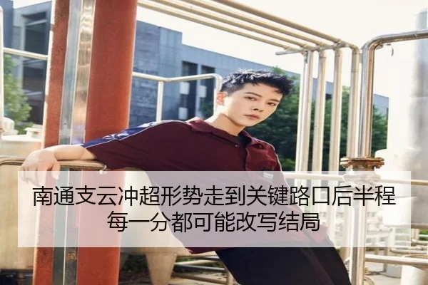 南通支云冲超形势走到关键路口后半程每一分都可能改写结局